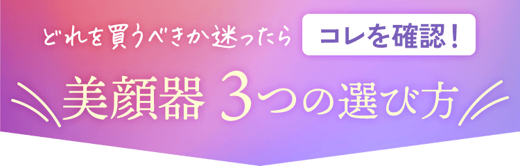 美顔器選びで絶対に外せない3つのポイント